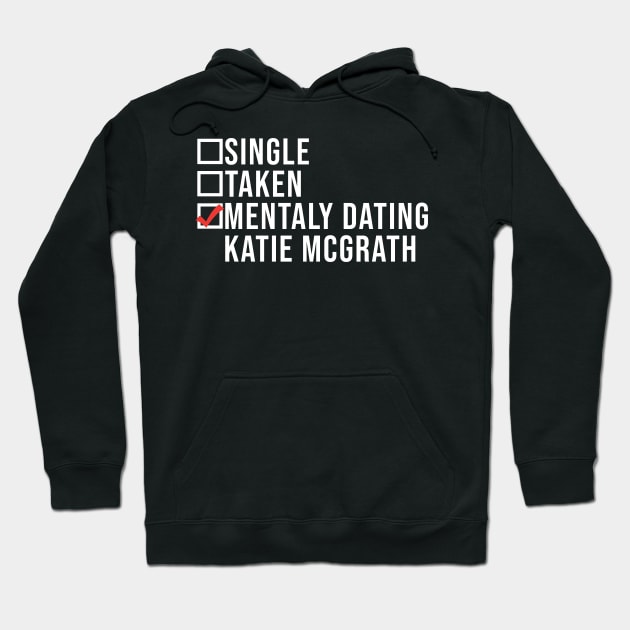 Single, Taken, Mentally Dating Katie Mcgrath,  Funny Celebrity katie mcgrath Crush Hoodie by TrikoNovelty